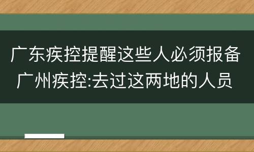 广东疾控提醒这些人必须报备 广州疾控:去过这两地的人员请速报备