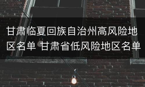 甘肃临夏回族自治州高风险地区名单 甘肃省低风险地区名单