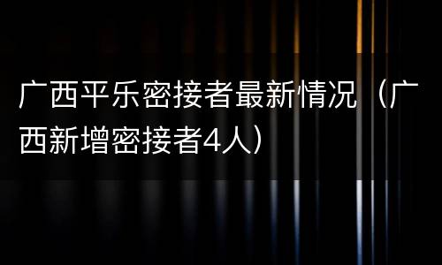 广西平乐密接者最新情况（广西新增密接者4人）