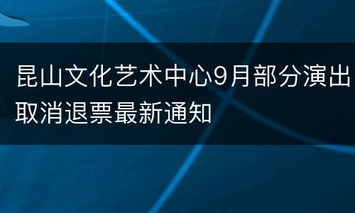 昆山文化艺术中心9月部分演出取消退票最新通知