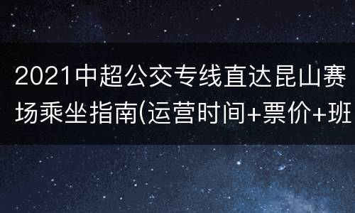 2021中超公交专线直达昆山赛场乘坐指南(运营时间+票价+班次)