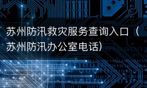 苏州防汛救灾服务查询入口（苏州防汛办公室电话）