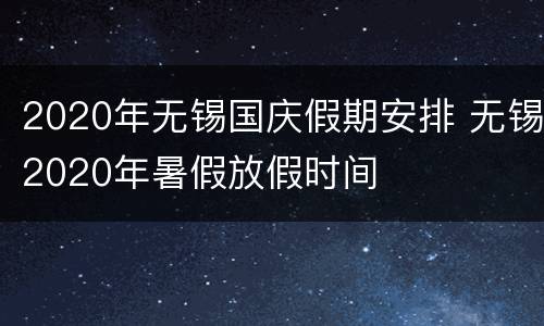 2020年无锡国庆假期安排 无锡2020年暑假放假时间