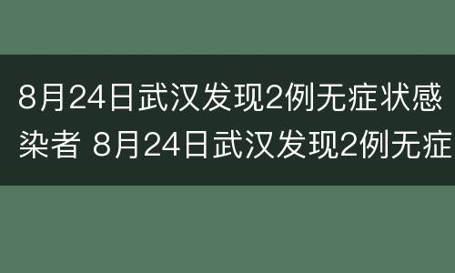 8月24日武汉发现2例无症状感染者 8月24日武汉发现2例无症状感染者轨迹