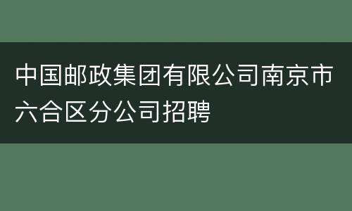 中国邮政集团有限公司南京市六合区分公司招聘