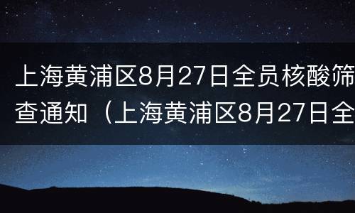 上海黄浦区8月27日全员核酸筛查通知（上海黄浦区8月27日全员核酸筛查通知书）