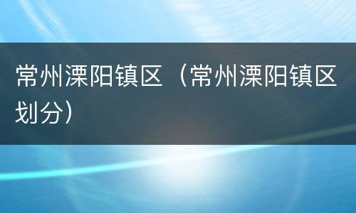 常州溧阳镇区（常州溧阳镇区划分）