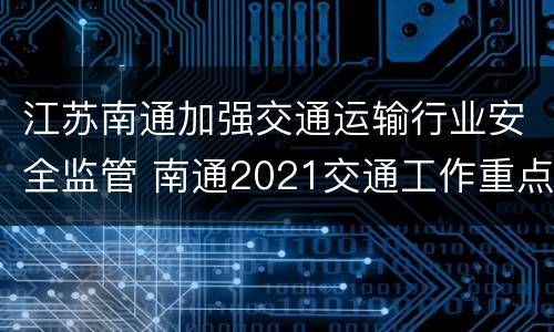 江苏南通加强交通运输行业安全监管 南通2021交通工作重点