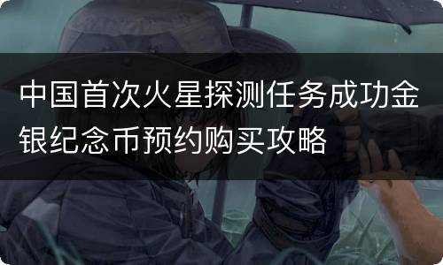中国首次火星探测任务成功金银纪念币预约购买攻略