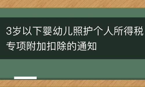 3岁以下婴幼儿照护个人所得税专项附加扣除的通知