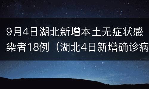 9月4日湖北新增本土无症状感染者18例（湖北4日新增确诊病例）
