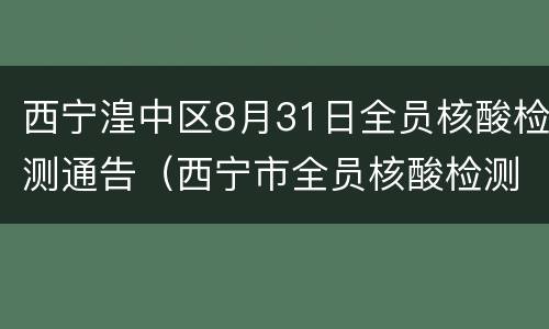 西宁湟中区8月31日全员核酸检测通告（西宁市全员核酸检测）