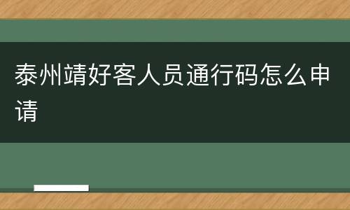 泰州靖好客人员通行码怎么申请