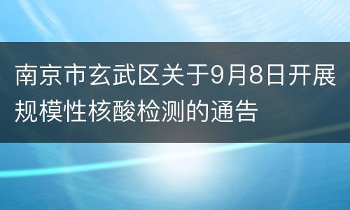 南京市玄武区关于9月8日开展规模性核酸检测的通告