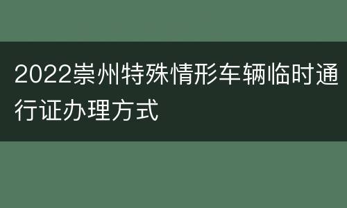 2022崇州特殊情形车辆临时通行证办理方式