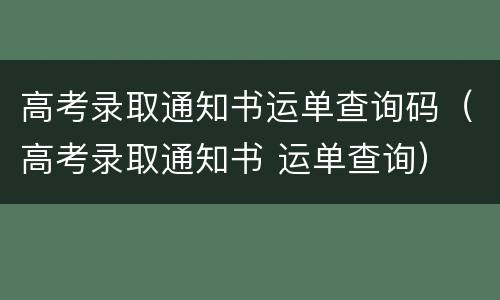 高考录取通知书运单查询码（高考录取通知书 运单查询）