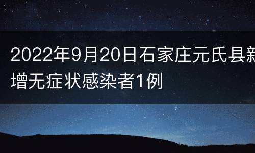 2022年9月20日石家庄元氏县新增无症状感染者1例