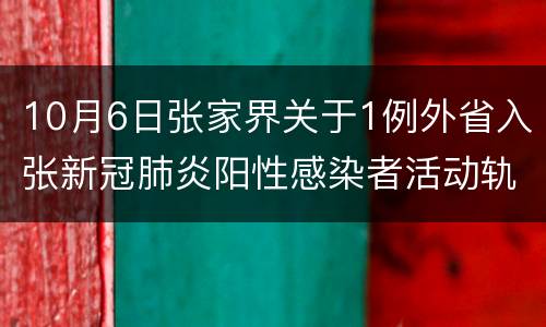 10月6日张家界关于1例外省入张新冠肺炎阳性感染者活动轨迹的通告