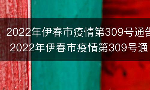 2022年伊春市疫情第309号通告 2022年伊春市疫情第309号通告视频