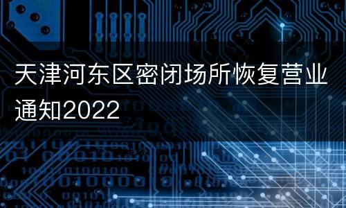 天津河东区密闭场所恢复营业通知2022