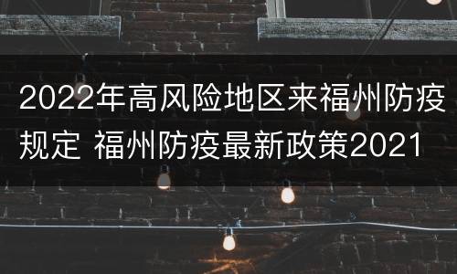 2022年高风险地区来福州防疫规定 福州防疫最新政策2021