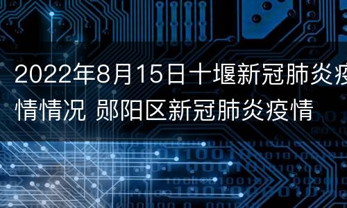 2022年8月15日十堰新冠肺炎疫情情况 郧阳区新冠肺炎疫情