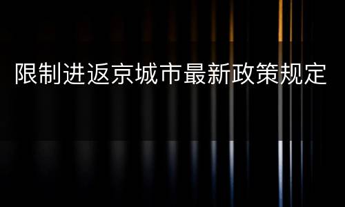限制进返京城市最新政策规定