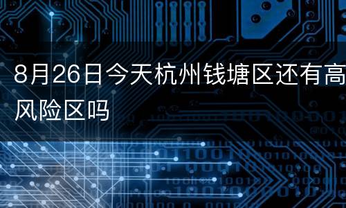 8月26日今天杭州钱塘区还有高风险区吗