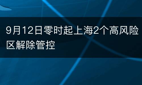 9月12日零时起上海2个高风险区解除管控