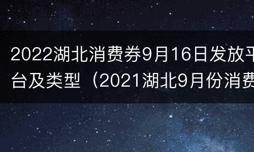 2022湖北消费券9月16日发放平台及类型（2021湖北9月份消费券发放）