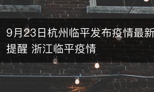 9月23日杭州临平发布疫情最新提醒 浙江临平疫情