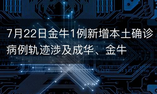 7月22日金牛1例新增本土确诊病例轨迹涉及成华、金牛