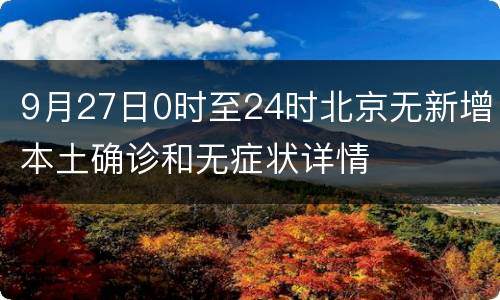 9月27日0时至24时北京无新增本土确诊和无症状详情