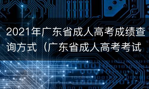 2021年广东省成人高考成绩查询方式（广东省成人高考考试成绩查询）