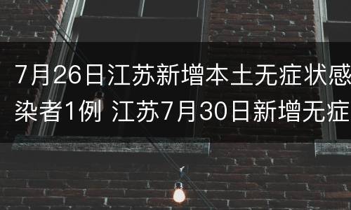 7月26日江苏新增本土无症状感染者1例 江苏7月30日新增无症状感染8