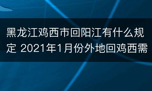 黑龙江鸡西市回阳江有什么规定 2021年1月份外地回鸡西需要隔离吗