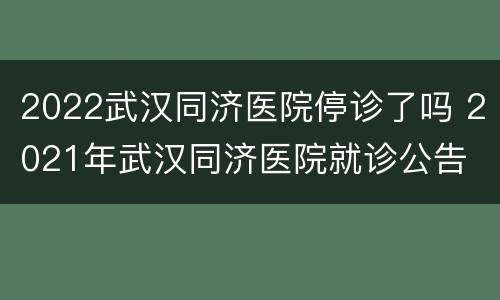 2022武汉同济医院停诊了吗 2021年武汉同济医院就诊公告