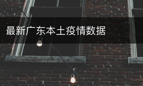 最新广东本土疫情数据