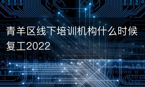 青羊区线下培训机构什么时候复工2022