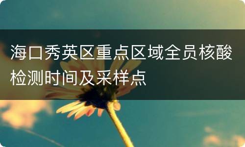 海口秀英区重点区域全员核酸检测时间及采样点