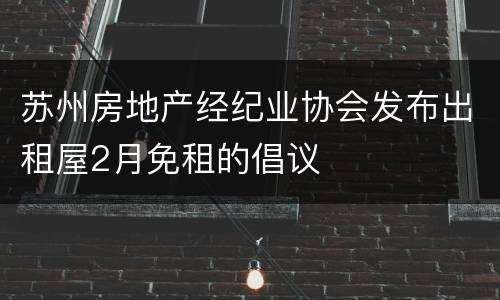 苏州房地产经纪业协会发布出租屋2月免租的倡议