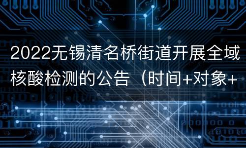2022无锡清名桥街道开展全域核酸检测的公告（时间+对象+注意事项）