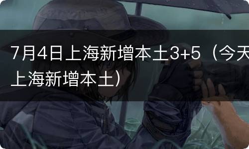 7月4日上海新增本土3+5（今天上海新增本土）