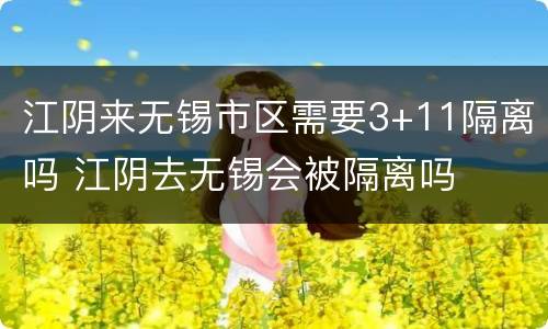 江阴来无锡市区需要3+11隔离吗 江阴去无锡会被隔离吗