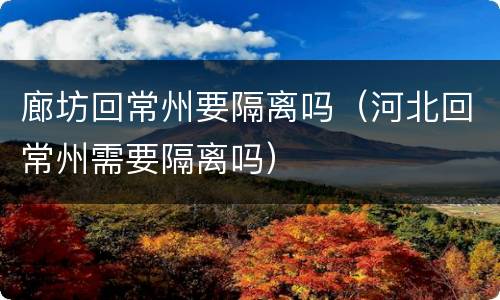 廊坊回常州要隔离吗（河北回常州需要隔离吗）
