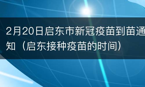 2月20日启东市新冠疫苗到苗通知（启东接种疫苗的时间）