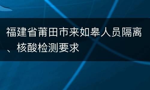 福建省莆田市来如皋人员隔离、核酸检测要求