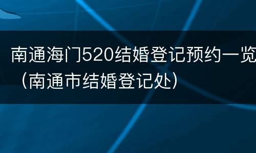 南通海门520结婚登记预约一览（南通市结婚登记处）