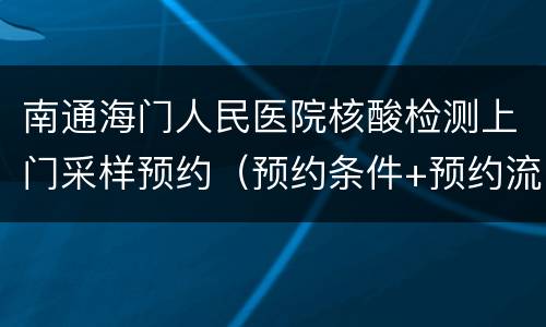 南通海门人民医院核酸检测上门采样预约（预约条件+预约流程）