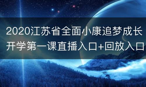 2020江苏省全面小康追梦成长开学第一课直播入口+回放入口